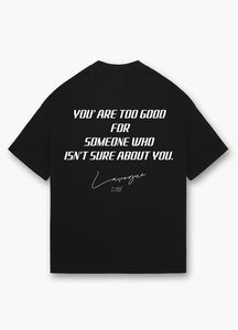YOU ARE TOO GOOD FOR SOMEONE WHO IS NOT SURE ABOUT YOU OVERSIZED TEE